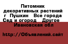 Питомник декоративных растений г. Пушкин - Все города Сад и огород » Другое   . Ивановская обл.